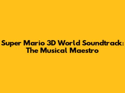 Super Mario 3D World Soundtrack: The Musical Maestro