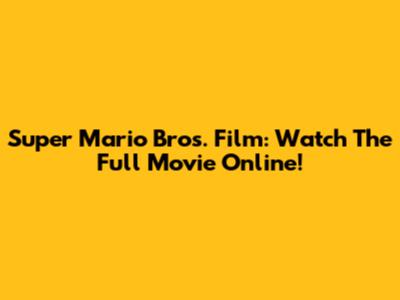 Super Mario Bros. Film: Watch The Full Movie Online!