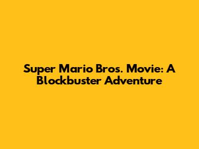 Super Mario Bros. Movie: A Blockbuster Adventure