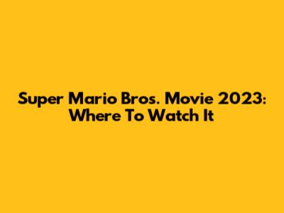 Super Mario Bros. Movie 2023: Where To Watch It