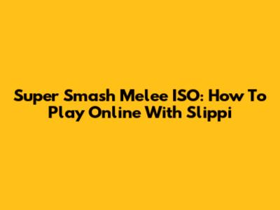Super Smash Melee ISO: How To Play Online With Slippi