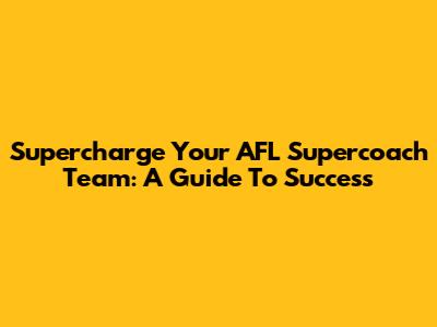 Supercharge Your AFL Supercoach Team: A Guide To Success