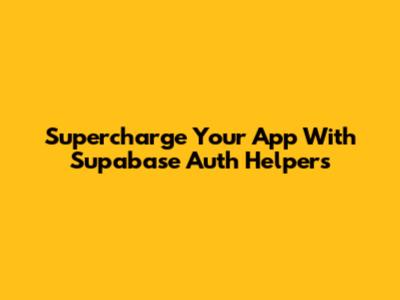 Supercharge Your App With Supabase Auth Helpers