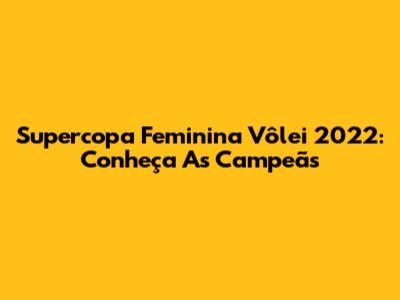 Supercopa Feminina Vôlei 2022: Conheça As Campeãs