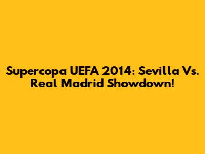 Supercopa UEFA 2014: Sevilla Vs. Real Madrid Showdown!