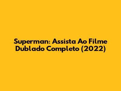 Superman: Assista Ao Filme Dublado Completo (2022)