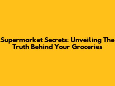 Supermarket Secrets: Unveiling The Truth Behind Your Groceries