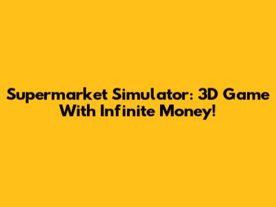 Supermarket Simulator: 3D Game With Infinite Money!