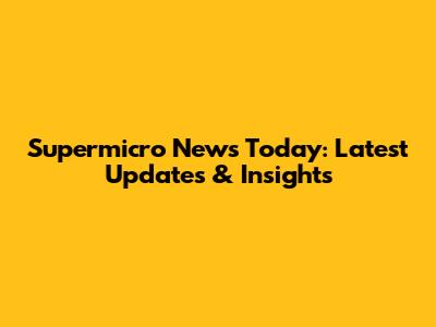 Supermicro News Today: Latest Updates & Insights