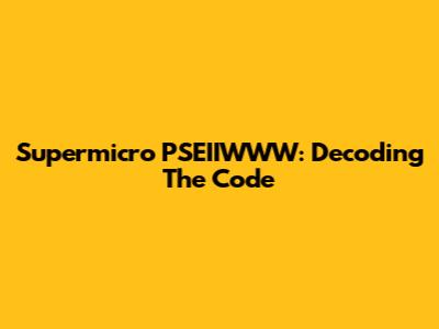Supermicro PSEIIWWW: Decoding The Code