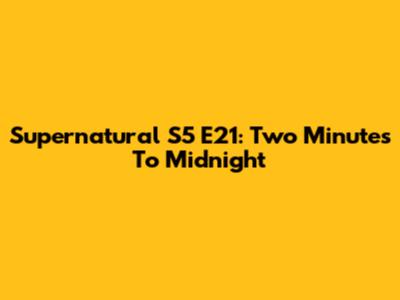 Supernatural S5 E21: Two Minutes To Midnight