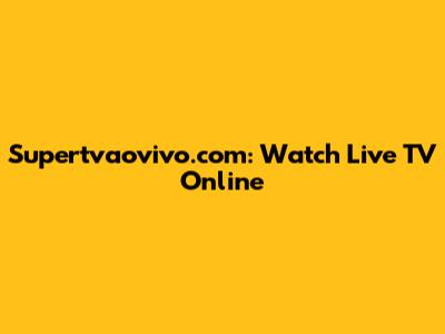 Supertvaovivo.com: Watch Live TV Online