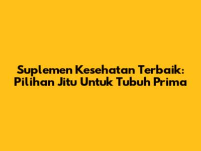 Suplemen Kesehatan Terbaik: Pilihan Jitu Untuk Tubuh Prima