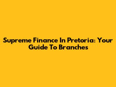 Supreme Finance In Pretoria: Your Guide To Branches