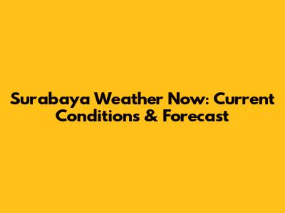 Surabaya Weather Now: Current Conditions & Forecast
