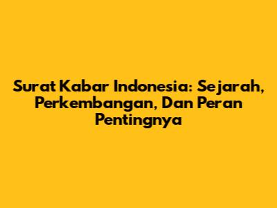 Surat Kabar Indonesia: Sejarah, Perkembangan, Dan Peran Pentingnya