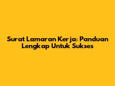 Surat Lamaran Kerja: Panduan Lengkap Untuk Sukses