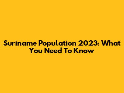 Suriname Population 2023: What You Need To Know