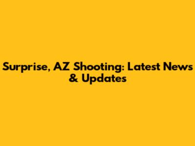 Surprise, AZ Shooting: Latest News & Updates
