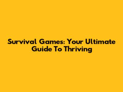 Survival Games: Your Ultimate Guide To Thriving