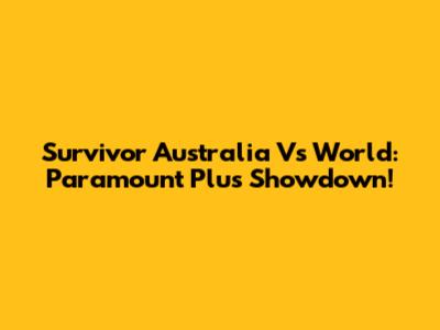 Survivor Australia Vs World: Paramount Plus Showdown!
