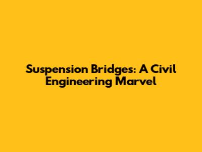 Suspension Bridges: A Civil Engineering Marvel
