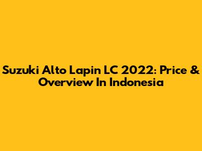 Suzuki Alto Lapin LC 2022: Price & Overview In Indonesia