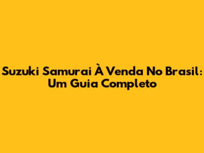 Suzuki Samurai À Venda No Brasil: Um Guia Completo