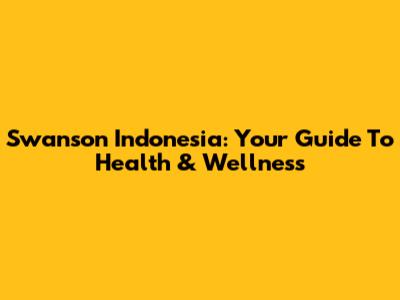 Swanson Indonesia: Your Guide To Health & Wellness
