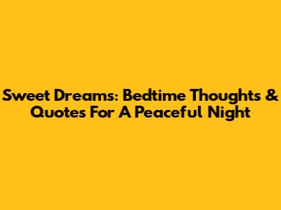 Sweet Dreams: Bedtime Thoughts & Quotes For A Peaceful Night