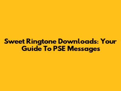 Sweet Ringtone Downloads: Your Guide To PSE Messages