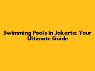 Swimming Pools In Jakarta: Your Ultimate Guide