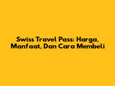 Swiss Travel Pass: Harga, Manfaat, Dan Cara Membeli