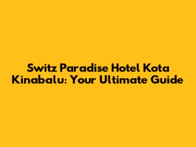 Switz Paradise Hotel Kota Kinabalu: Your Ultimate Guide