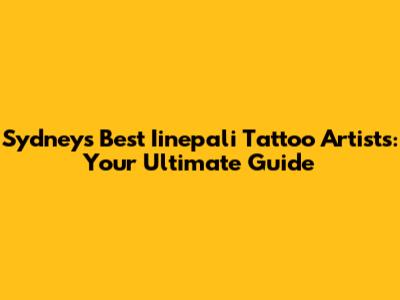Sydney's Best Iinepali Tattoo Artists: Your Ultimate Guide