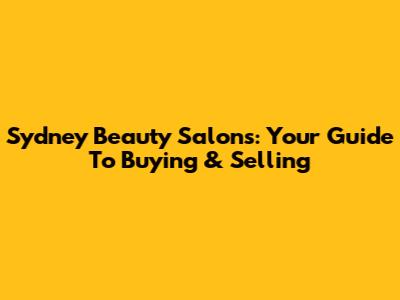 Sydney Beauty Salons: Your Guide To Buying & Selling