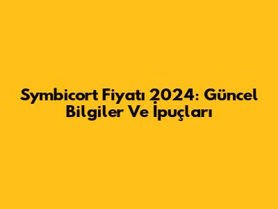 Symbicort Fiyatı 2024: Güncel Bilgiler Ve İpuçları