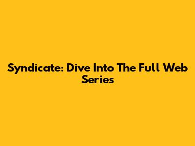 Syndicate: Dive Into The Full Web Series