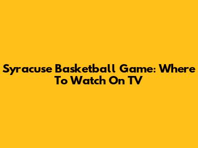 Syracuse Basketball Game: Where To Watch On TV