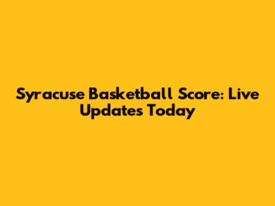 Syracuse Basketball Score: Live Updates Today