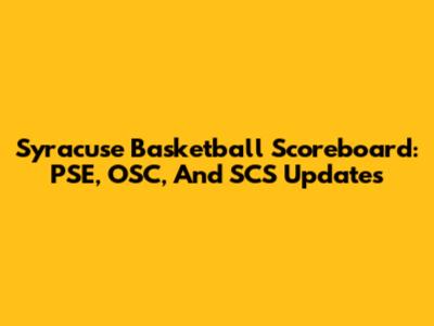 Syracuse Basketball Scoreboard: PSE, OSC, And SCS Updates