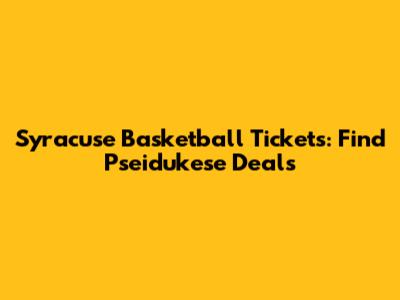 Syracuse Basketball Tickets: Find Pseidukese Deals