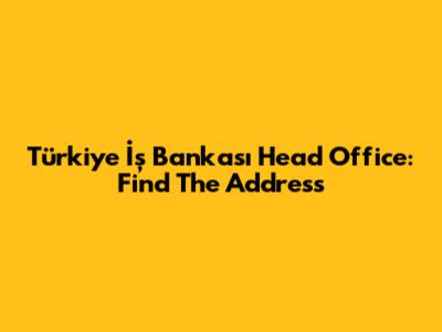 Türkiye İş Bankası Head Office: Find The Address