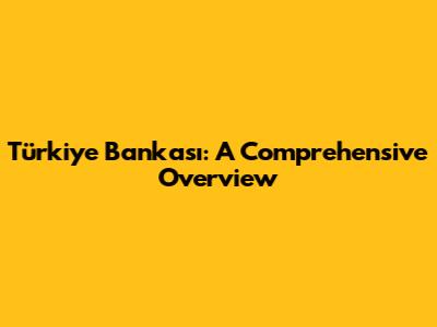 Türkiye Bankası: A Comprehensive Overview
