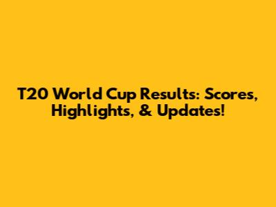 T20 World Cup Results: Scores, Highlights, & Updates!