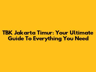 TBK Jakarta Timur: Your Ultimate Guide To Everything You Need