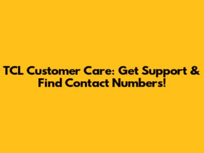 TCL Customer Care: Get Support & Find Contact Numbers!