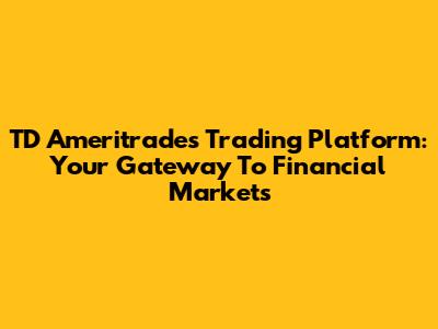 TD Ameritrade's Trading Platform: Your Gateway To Financial Markets