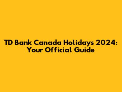 TD Bank Canada Holidays 2024: Your Official Guide
