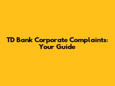 TD Bank Corporate Complaints: Your Guide